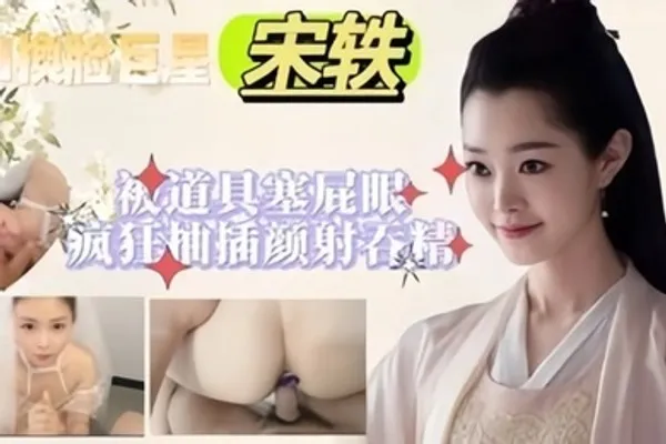 宋轶被道具塞屁眼公关抽插颜射吞精 全集