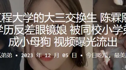 武汉工程大学的大三交换生陈霖熙又一个高学历反差眼镜娘被同校小学弟调教成小母狗视频曝光流出 全集