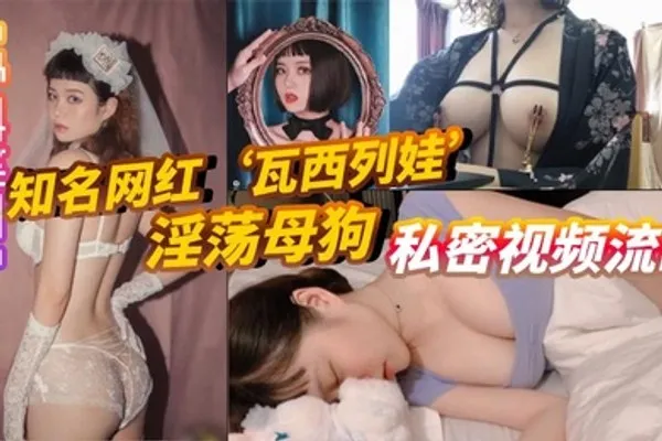 重磅泄密知名网红瓦西列娃淫荡母狗私密视频流出 全集