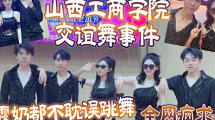 全网疯求山西工商学院交谊舞事件露奶都不耽误跳舞这个就叫专业 全集