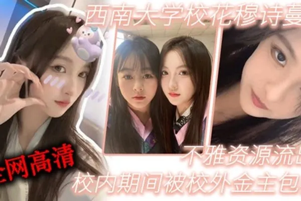西南大学校花穆诗蔓校内期间被校外金主包养不雅资源流出全网高清独一份 全集