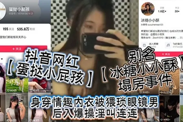 抖音网红蛋挞小屁孩别名冰糖小小酥塌房事件身穿情趣内衣被猥琐眼镜男后入爆操淫叫连连 全集