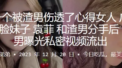 又是一个被渣男伤透了心得女人广东佛山娃娃脸妹子袁菲和渣男分手后惨遭渣男曝光私密视频流出 全集