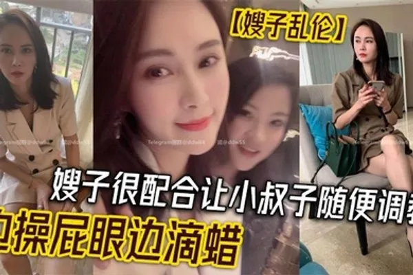 嫂子乱伦嫂子很配合让小叔子随便调教边操屁眼边滴蜡 全集