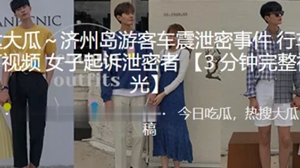 济州岛.游客车震.泄密.事件行车.记录仪.录下视.频女子起.诉泄.密者 全集