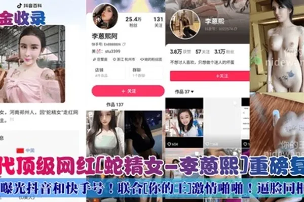 重金收录初代顶级网红蛇精女-李蒽熙重磅复出曝光抖音和快手号联合你的王激情啪啪逼脸同框 全集