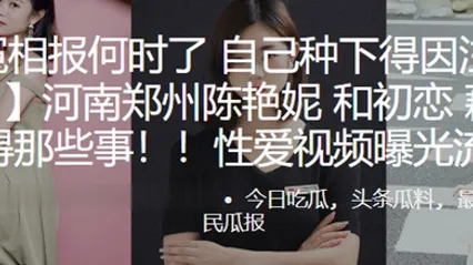 冤冤相报何时了自己种下得因注定要还河南郑州陈艳妮和初恋藕断丝连得那些事性爱视频曝光流出 全集