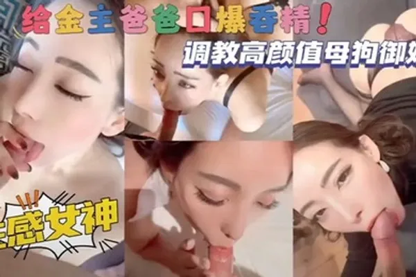 调教高颜值母狗御姐性感女神给金主爸爸口爆吞精 全集