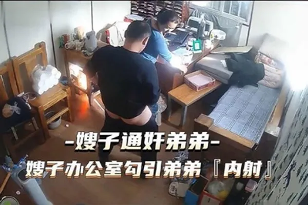 通奸门事件嫂子财务办公室勾引弟弟通奸内射 全集