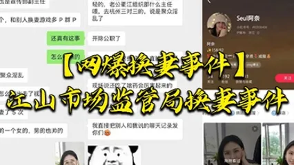 网爆换妻事件江山市场监管局换妻事件该女主老公也是江山市场监督管理局宣传副局长两个人经常参加换妻淫乱聚会 全集