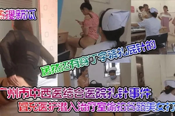 热搜新瓜广州市中西医结合医院扎针事件冒充医护潜入治疗室偷拍各路美女打针居然还有穿丁字裤扎屁针的 全集