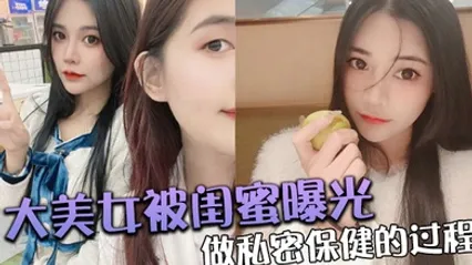 大美.女被.闺蜜曝光做.私密保.健的过.程 全集