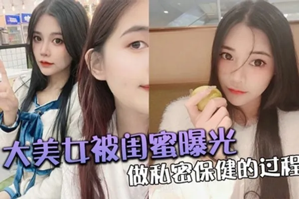 大美女被闺蜜曝光做私密保健的过程 全集