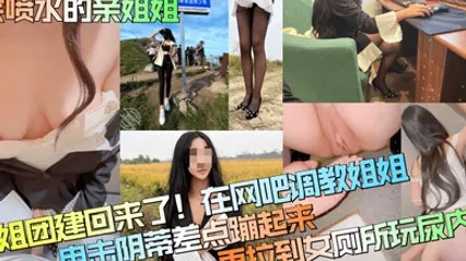 会喷水的亲姐姐姐姐团建回来了在网吧调教姐姐电击阴蒂差点蹦起来再拉到女厕所玩尿内射 全集