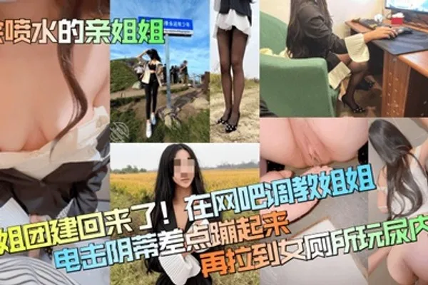 会喷水的亲姐姐姐姐团建回来了在网吧调教姐姐电击阴蒂差点蹦起来再拉到女厕所玩尿内射 全集