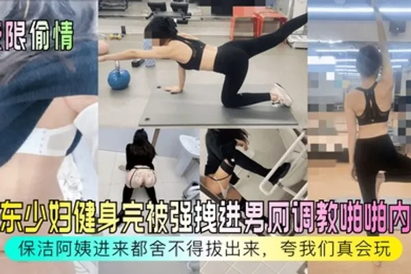 极限偷情房东少妇健身完被强拽进男厕调教啪啪内射保洁阿姨进来都舍不得拔出来夸我们真会玩 全集
