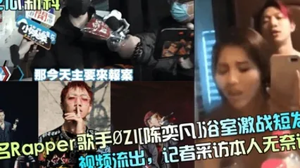 吃瓜新料知名Rapper歌手.ZI陈奕凡浴室激战短发妹视频流出记者采访本人无奈认 全集