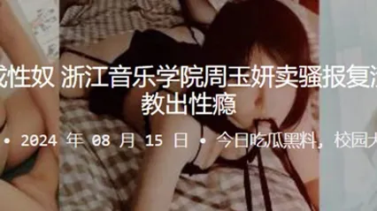 报仇不成反成性奴浙江音乐学院周玉妍卖骚报复渣男却反被调教出性瘾 全集