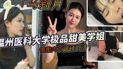 温州医科大学极品甜美学姐马新月情趣内衣跪舔口活主动约炮小鲜肉学弟视频火辣曝光 全集