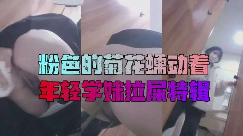 少女后置镜头厕拍：屎尿缓缓排出过程全录，菊花蠕动带来的原始肉欲