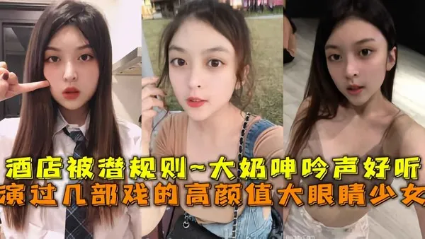 出演过几部戏的高颜值大眼睛美少女酒店被潜规则坚挺大奶子呻吟声好听