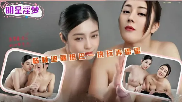 AI巨星性体验杨颖迪丽热巴