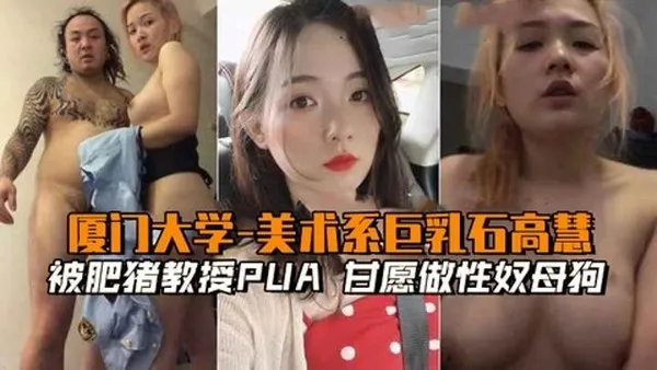 厦门大学-美术系巨乳石高慧被肥猪教授PUA，愿做性奴母狗