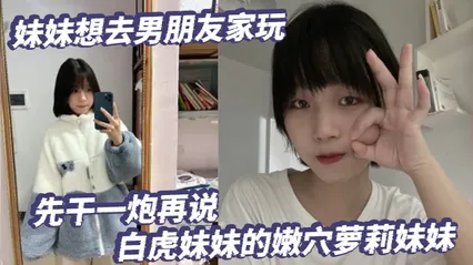 放暑假了妹妹想去男朋友家玩先干一炮再说白虎妹妹的嫩穴萝莉妹妹