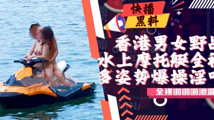 吃瓜-香港男女水上摩托艇全裸啪啪啪泄漏