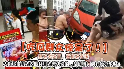 【吃瓜群众惊呆了】抓好奸场面，被抓奸在床
