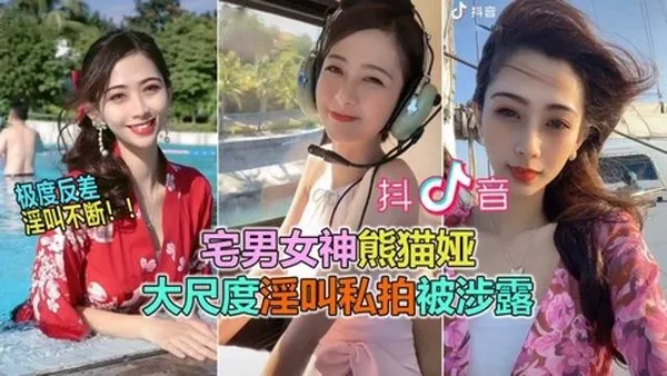 抖音网曝大瓜抖音60W粉极品女神“熊猫娅”大尺度全裸曝光！高潮狂喷水