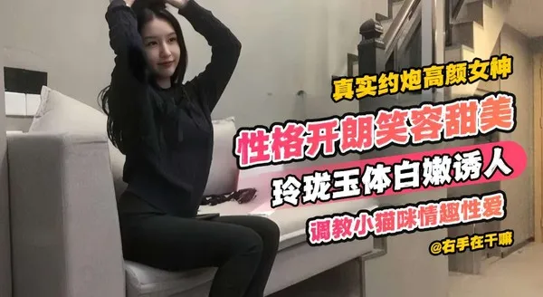 真实约炮高颜值女神性格开朗笑容甜美玲珑玉体白嫩诱人调教小猫咪情趣性爱