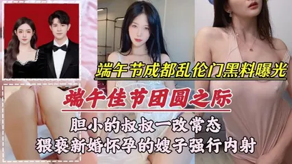 【端午节成都乱伦门事件】胆小的叔叔一改常态，新婚怀孕的嫂子强行内射
