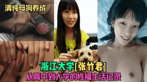 清纯母狗养成浙江大学[张竹君]从高中到大学的性福生活记录