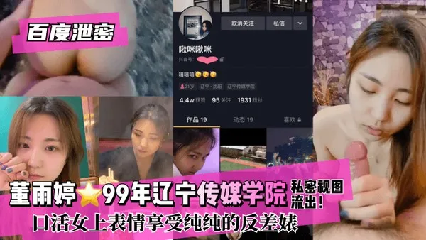 百度泄密董雨婷⭐99年辽宁传媒学院!私密视图流出！口活女上表情享受纯纯的反差婊