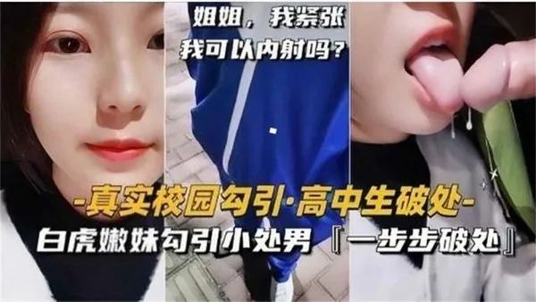 高中生破处真实校园勾引，白虎嫩妹勾引小处男，一步步破处太精彩！