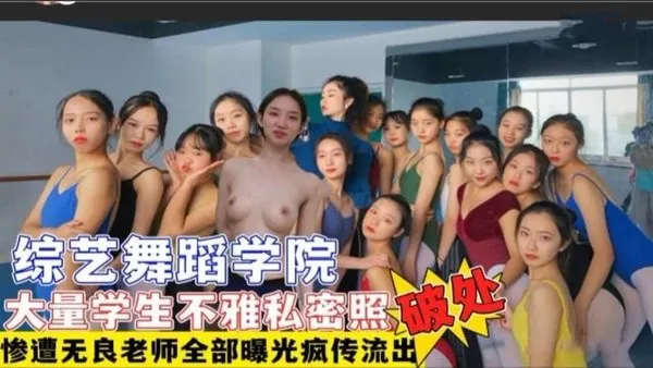 [吃瓜猛料]综艺舞蹈学院多名学生遭无良老师破处+大量不雅艳照视频流出网曝疯