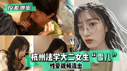 【反差泄密】杭州法学大二女生“雪儿”性爱视频流出！