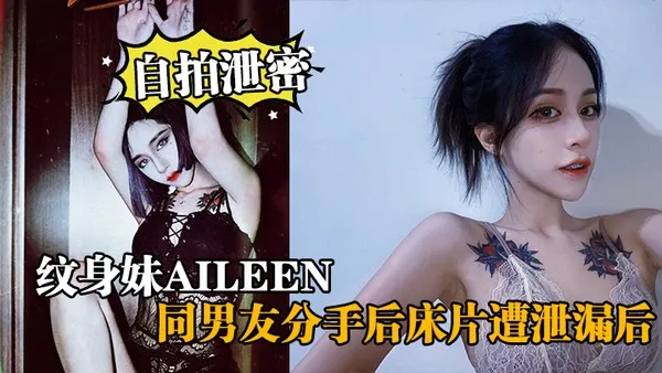 自拍泄密纹身妹Aileen，同男友分手后床片遭泄漏后，纹身妹得知后约男友去酒店交谈要求删除，结果又被操了一