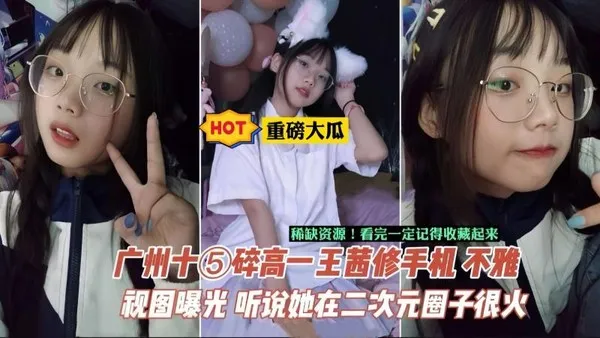 重磅大瓜相册+视频-广州中学生王茜手机泄密，据说在当地二次元圈子很火