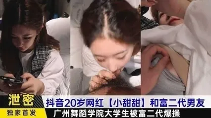 【黑料】抖音20岁网红小甜甜和富二代男友，广州舞蹈学院大学生被爆操0