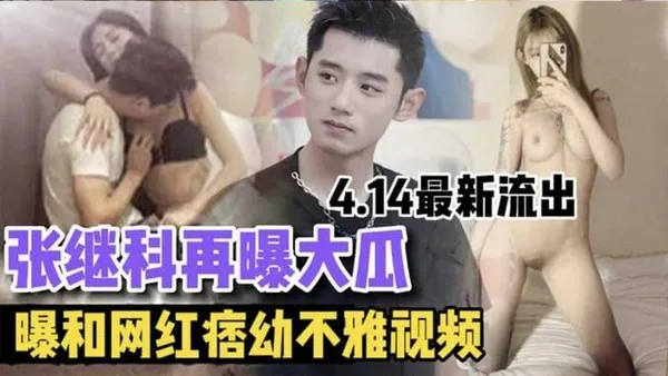 最新大瓜张继科再曝大瓜 曝和网红痞幼不雅视频 414最新流出