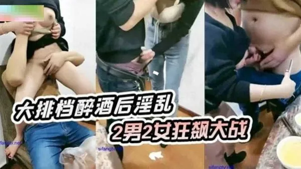 重磅群P淫乱大排档醉酒后淫乱两男两女无情抽插淫水狂飙