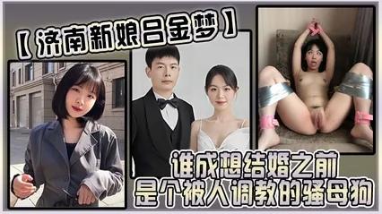 济南新娘吕金梦谁成想结婚之前是个被人调教的骚母狗太反差