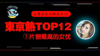 水果派076 东京热片酬最高的女优！【东热12钗系列】
