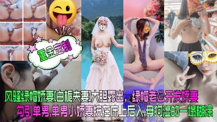 重金定制风骚绿帽娇妻白栀夫妻大胆露出绿帽老公开发娇妻勾引单男单男小娇妻按在床上后入母狗湿的一塌糊涂