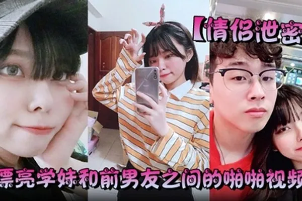 情侣泄密漂亮学妹和前男友之间的啪啪视频被渣男分手后曝光 全集