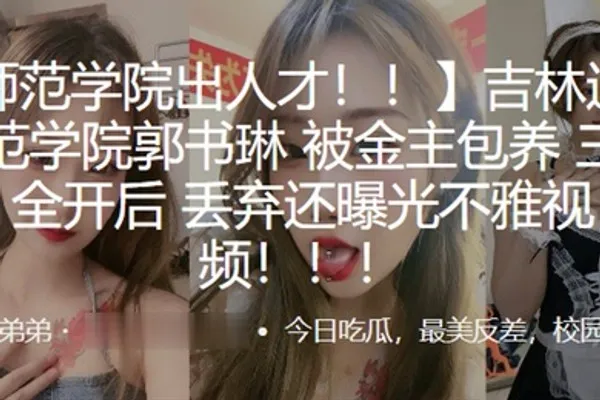 吉林通化师范学院郭书琳被金主包养三洞全开后丢弃还曝光不雅视频 全集