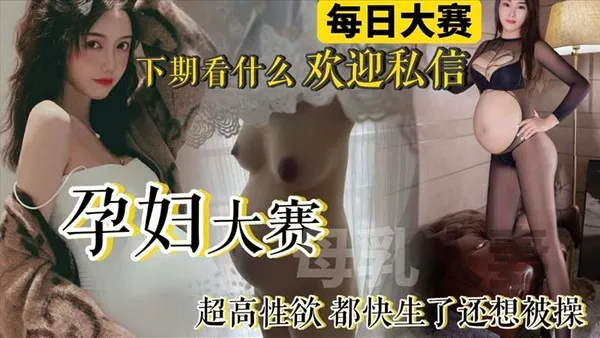 每日大赛孕妇大赛来袭！极品反差母狗孕妇整合_快生了还出去偷情做爱_真骚