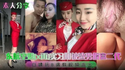 东航空姐 实习期被渣男假扮富二代 为满足自己变态的欲望 将她彻底玩弄于股掌之间 白嫖玩B调教视频流出